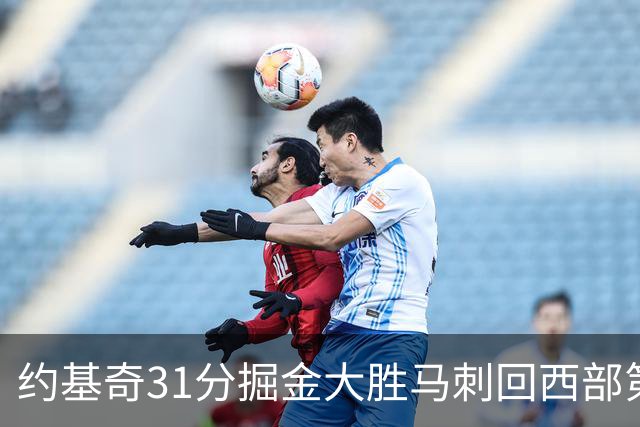 约基奇31分掘金大胜马刺回西部第一 爵士擒鹰